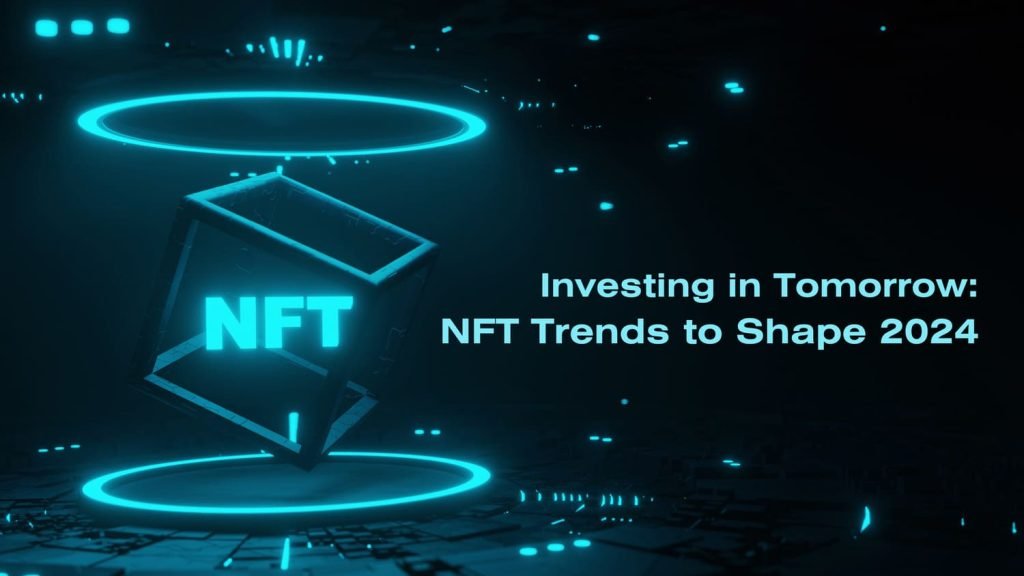 Investing in Tomorrow: NFT Trends to Shape 2024