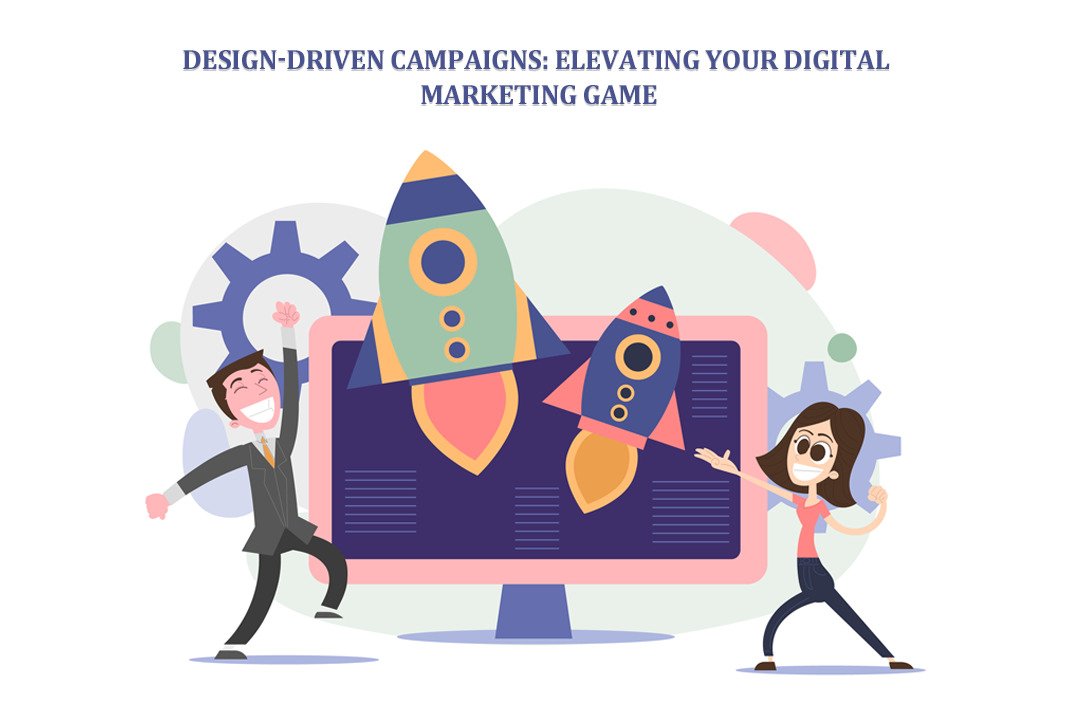 Design-Driven Campaigns: Elevating Your Digital Marketing Game