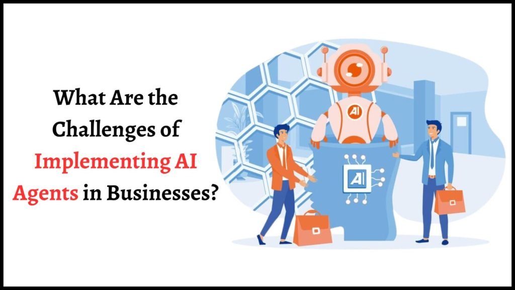What Are the Challenges of Implementing AI Agents in Businesses?