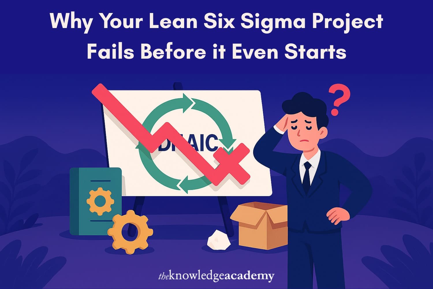 Why Your Lean Six Sigma Project Fails Before it Even Starts